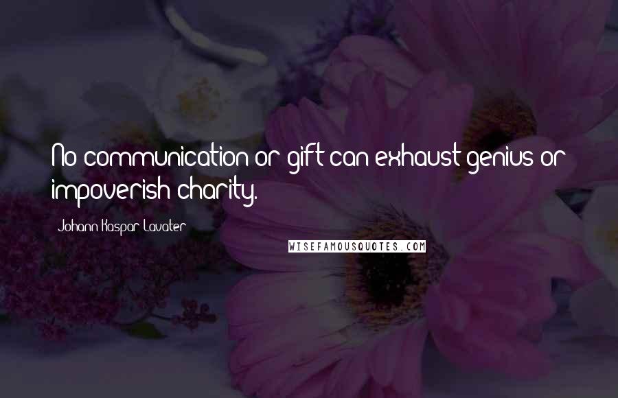 Johann Kaspar Lavater Quotes: No communication or gift can exhaust genius or impoverish charity.