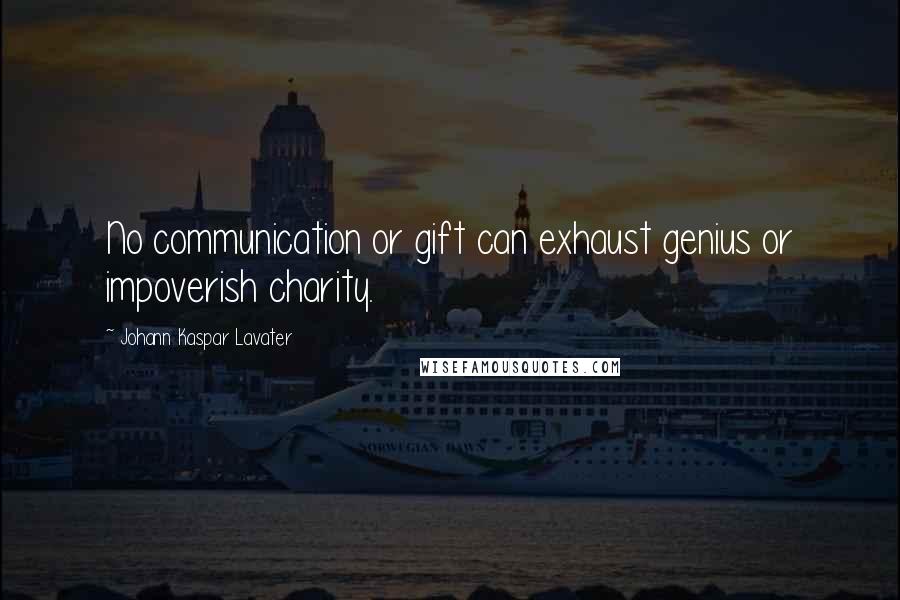 Johann Kaspar Lavater Quotes: No communication or gift can exhaust genius or impoverish charity.