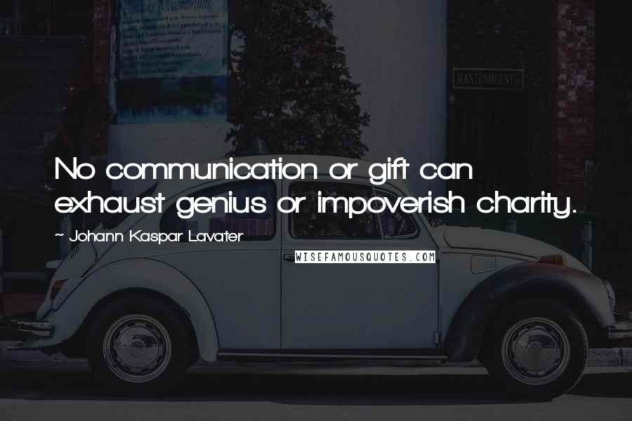 Johann Kaspar Lavater Quotes: No communication or gift can exhaust genius or impoverish charity.