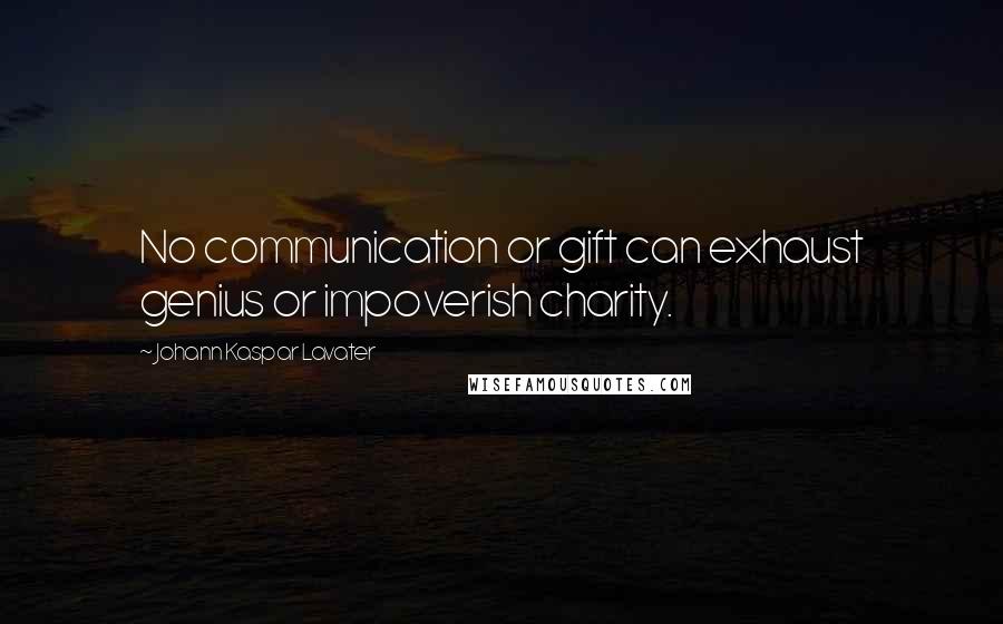 Johann Kaspar Lavater Quotes: No communication or gift can exhaust genius or impoverish charity.
