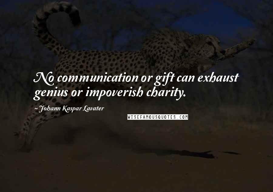 Johann Kaspar Lavater Quotes: No communication or gift can exhaust genius or impoverish charity.