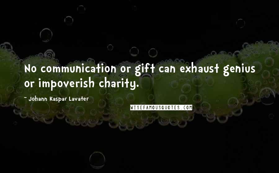 Johann Kaspar Lavater Quotes: No communication or gift can exhaust genius or impoverish charity.