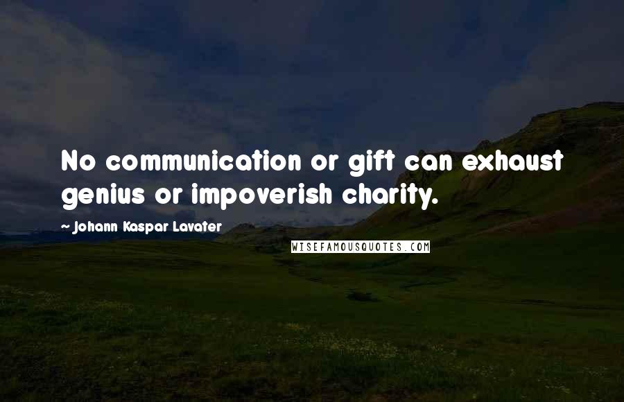 Johann Kaspar Lavater Quotes: No communication or gift can exhaust genius or impoverish charity.