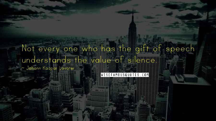 Johann Kaspar Lavater Quotes: Not every one who has the gift of speech understands the value of silence.