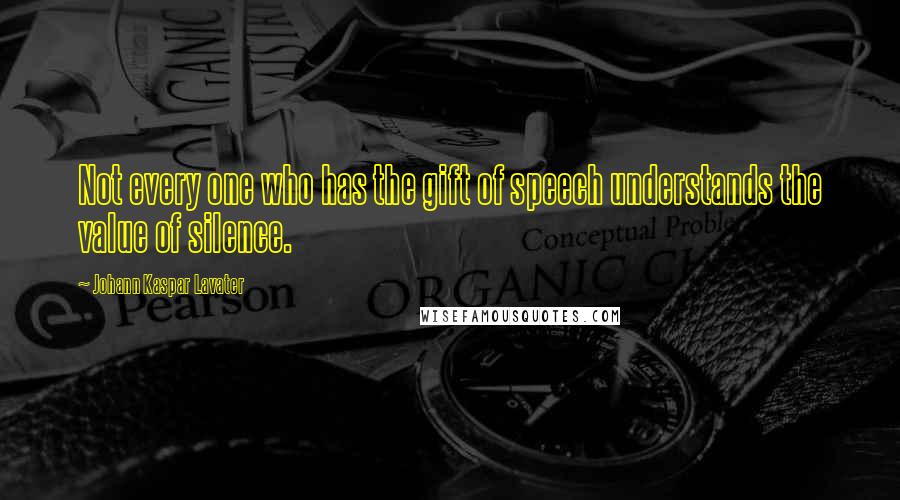 Johann Kaspar Lavater Quotes: Not every one who has the gift of speech understands the value of silence.
