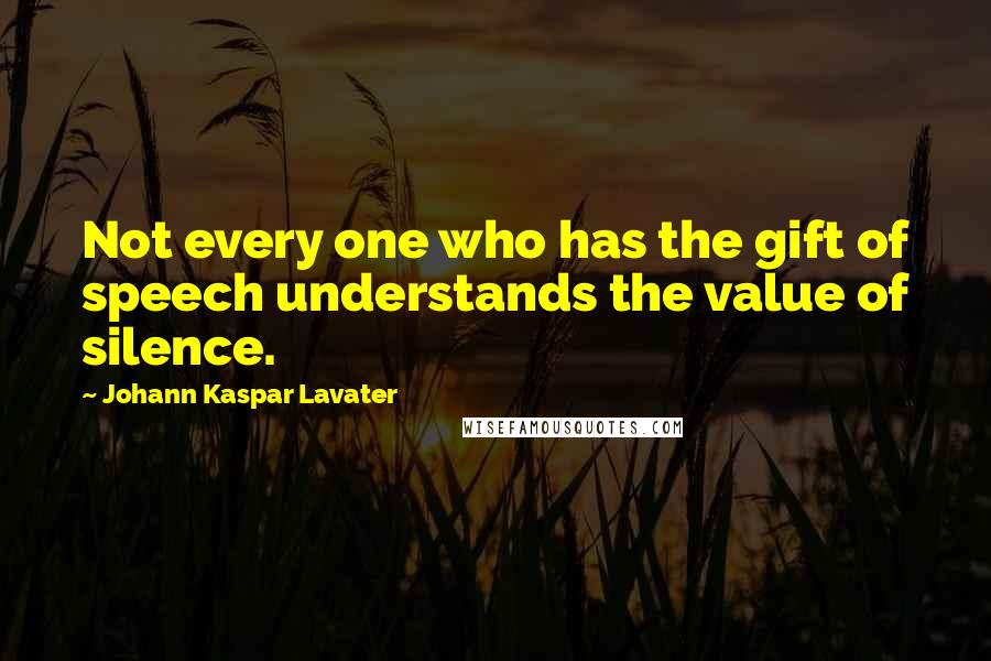 Johann Kaspar Lavater Quotes: Not every one who has the gift of speech understands the value of silence.