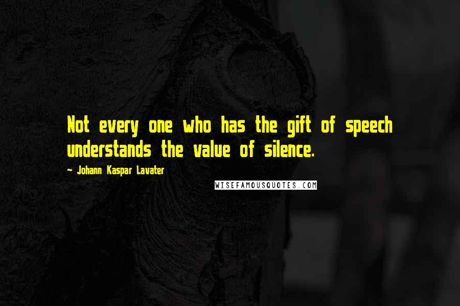 Johann Kaspar Lavater Quotes: Not every one who has the gift of speech understands the value of silence.