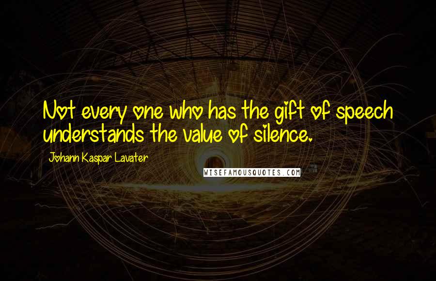 Johann Kaspar Lavater Quotes: Not every one who has the gift of speech understands the value of silence.