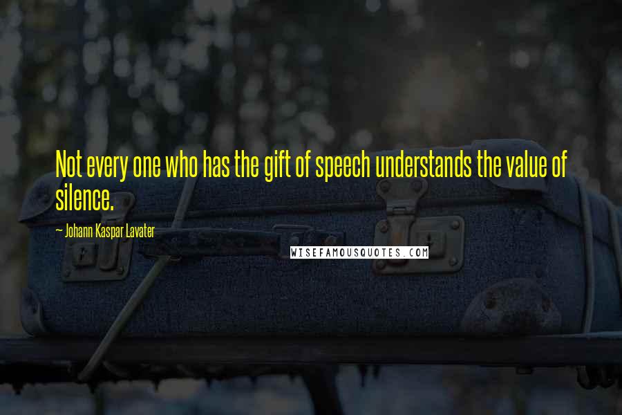 Johann Kaspar Lavater Quotes: Not every one who has the gift of speech understands the value of silence.