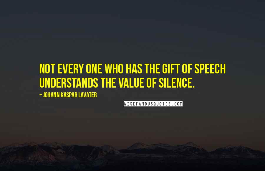 Johann Kaspar Lavater Quotes: Not every one who has the gift of speech understands the value of silence.