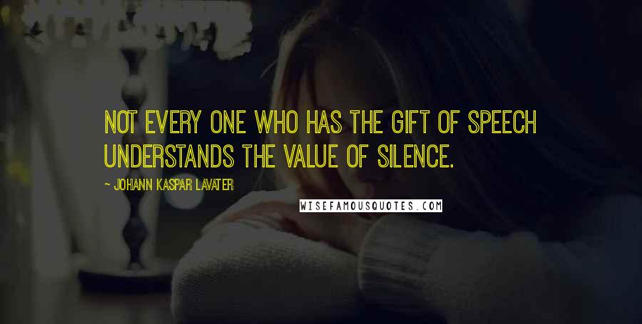 Johann Kaspar Lavater Quotes: Not every one who has the gift of speech understands the value of silence.