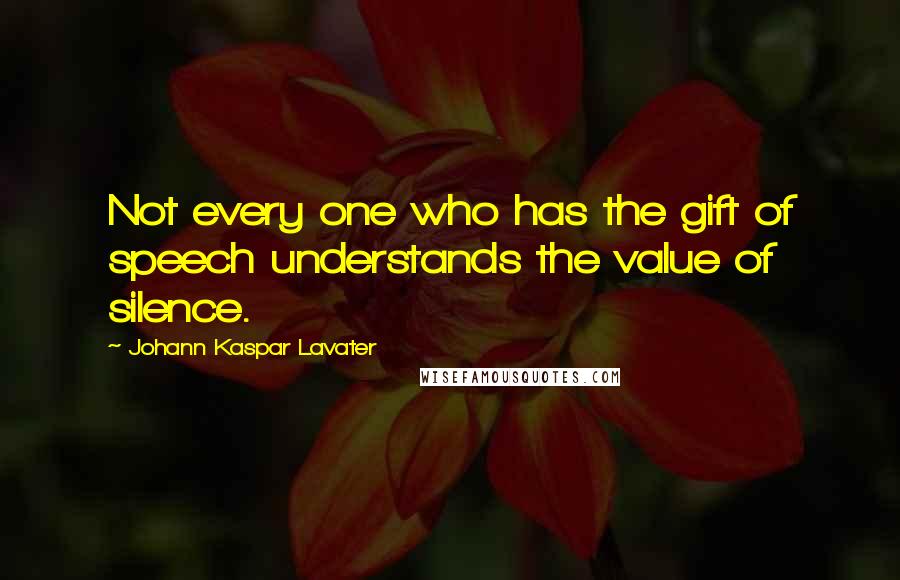 Johann Kaspar Lavater Quotes: Not every one who has the gift of speech understands the value of silence.