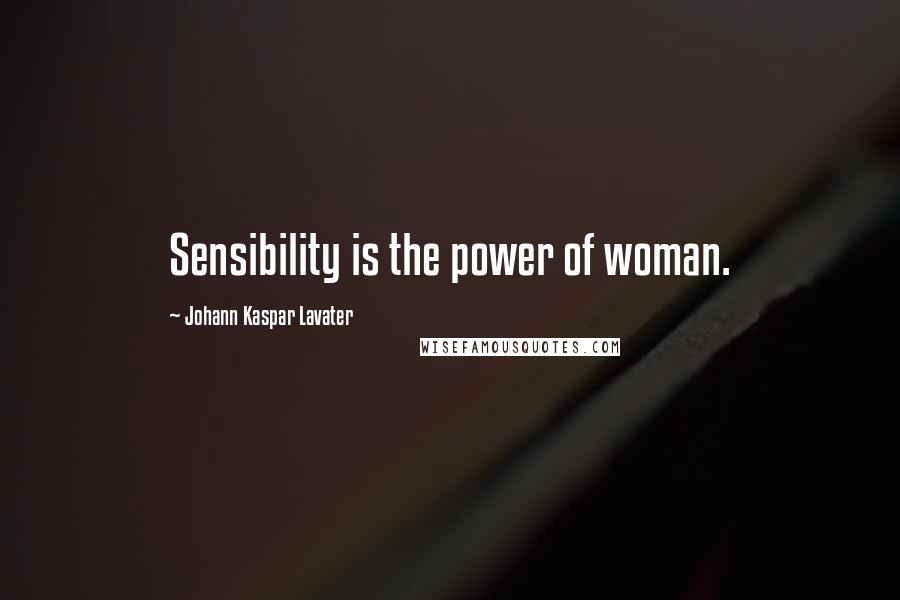 Johann Kaspar Lavater Quotes: Sensibility is the power of woman.