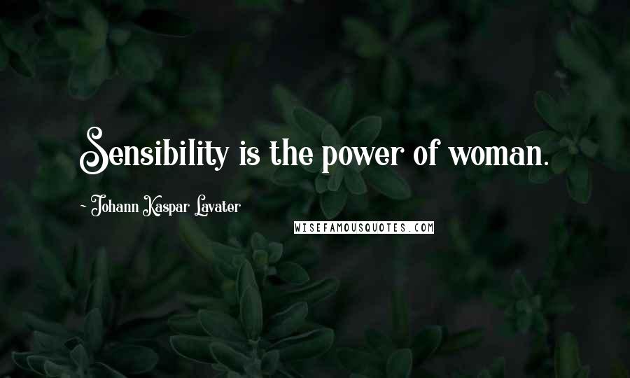 Johann Kaspar Lavater Quotes: Sensibility is the power of woman.