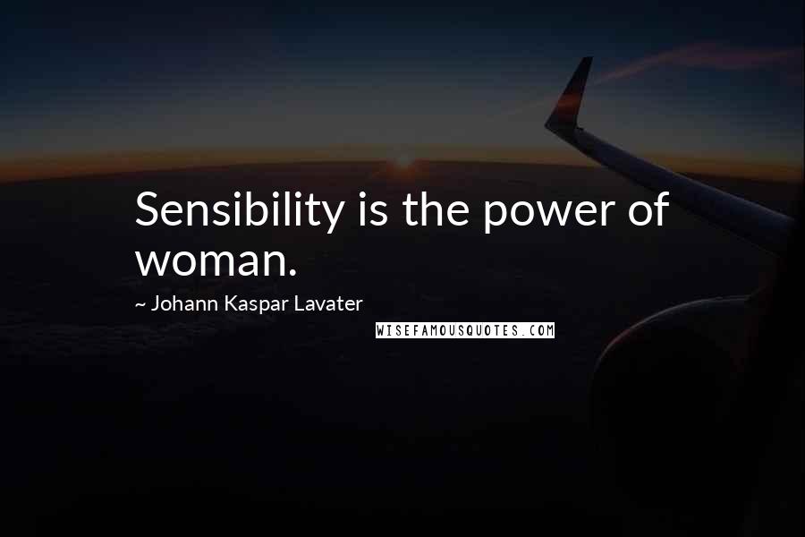 Johann Kaspar Lavater Quotes: Sensibility is the power of woman.