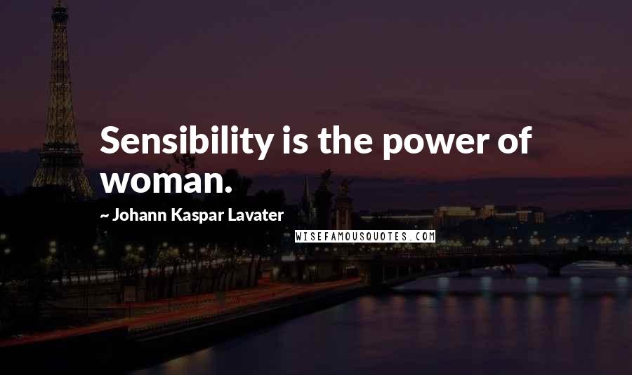 Johann Kaspar Lavater Quotes: Sensibility is the power of woman.