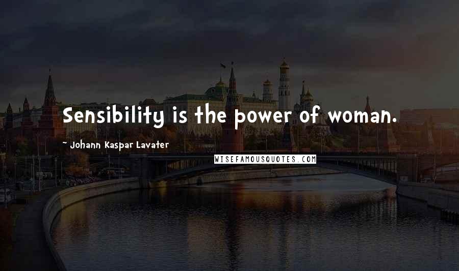 Johann Kaspar Lavater Quotes: Sensibility is the power of woman.