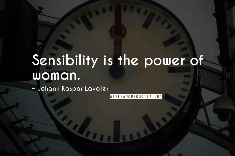 Johann Kaspar Lavater Quotes: Sensibility is the power of woman.