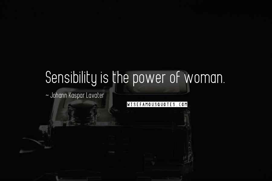 Johann Kaspar Lavater Quotes: Sensibility is the power of woman.