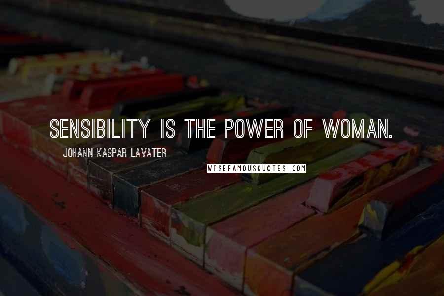 Johann Kaspar Lavater Quotes: Sensibility is the power of woman.