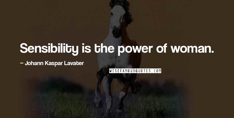 Johann Kaspar Lavater Quotes: Sensibility is the power of woman.