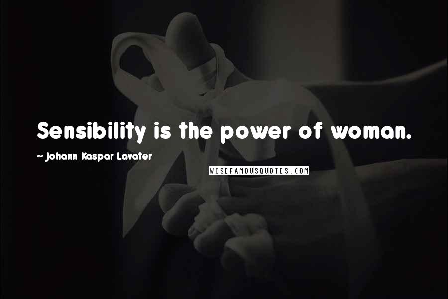 Johann Kaspar Lavater Quotes: Sensibility is the power of woman.