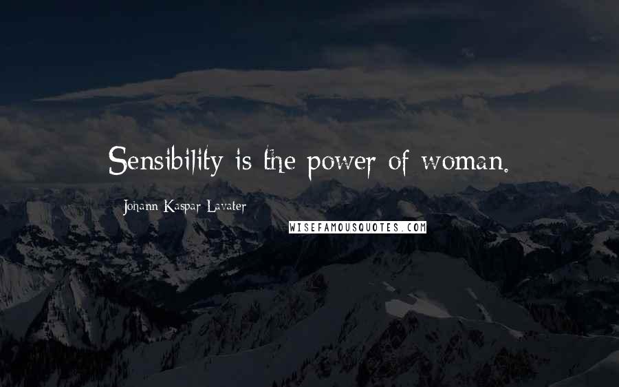 Johann Kaspar Lavater Quotes: Sensibility is the power of woman.