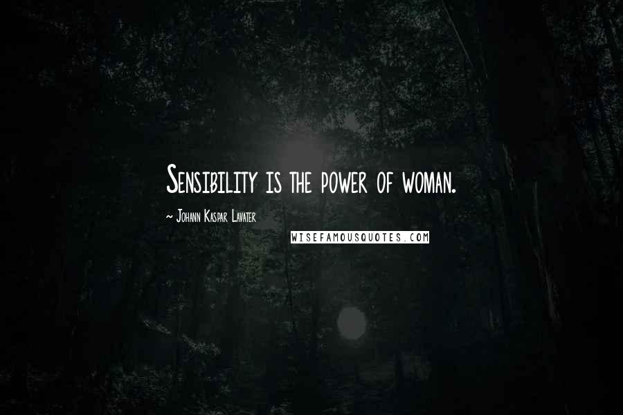 Johann Kaspar Lavater Quotes: Sensibility is the power of woman.