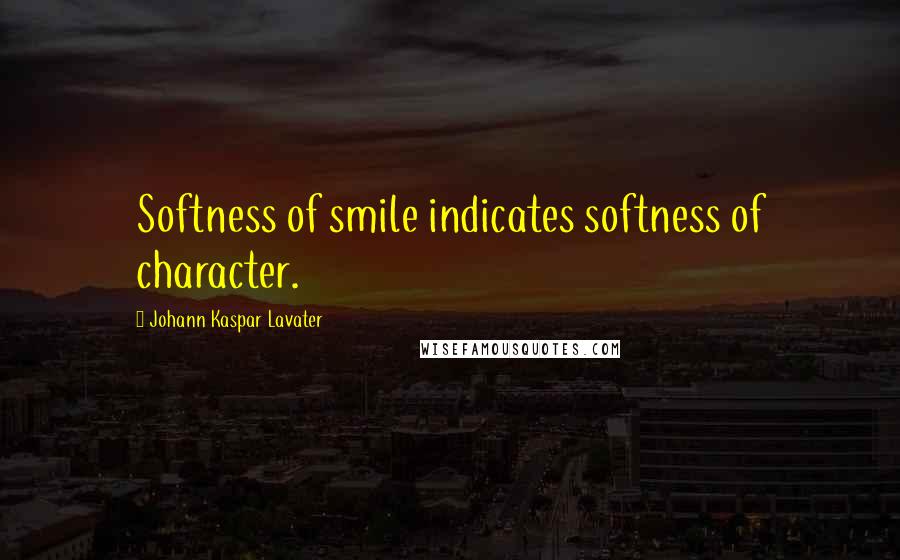 Johann Kaspar Lavater Quotes: Softness of smile indicates softness of character.
