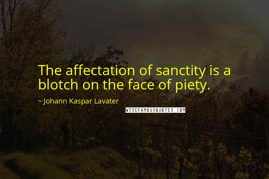 Johann Kaspar Lavater Quotes: The affectation of sanctity is a blotch on the face of piety.