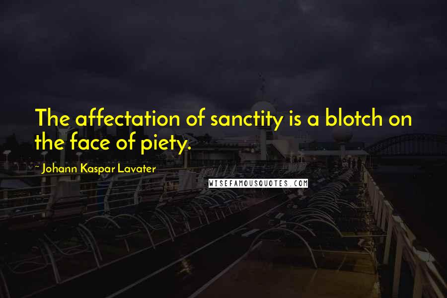 Johann Kaspar Lavater Quotes: The affectation of sanctity is a blotch on the face of piety.