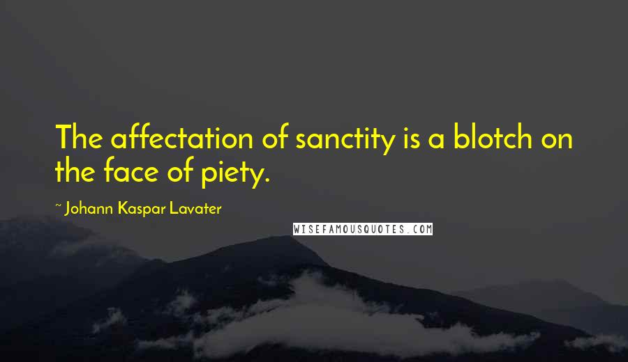 Johann Kaspar Lavater Quotes: The affectation of sanctity is a blotch on the face of piety.