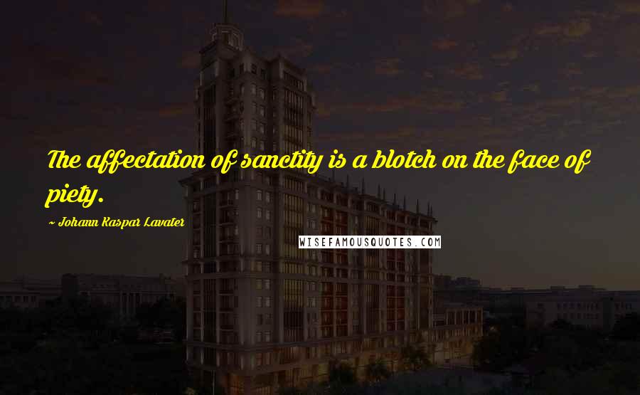 Johann Kaspar Lavater Quotes: The affectation of sanctity is a blotch on the face of piety.