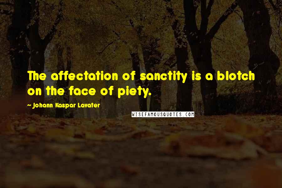 Johann Kaspar Lavater Quotes: The affectation of sanctity is a blotch on the face of piety.