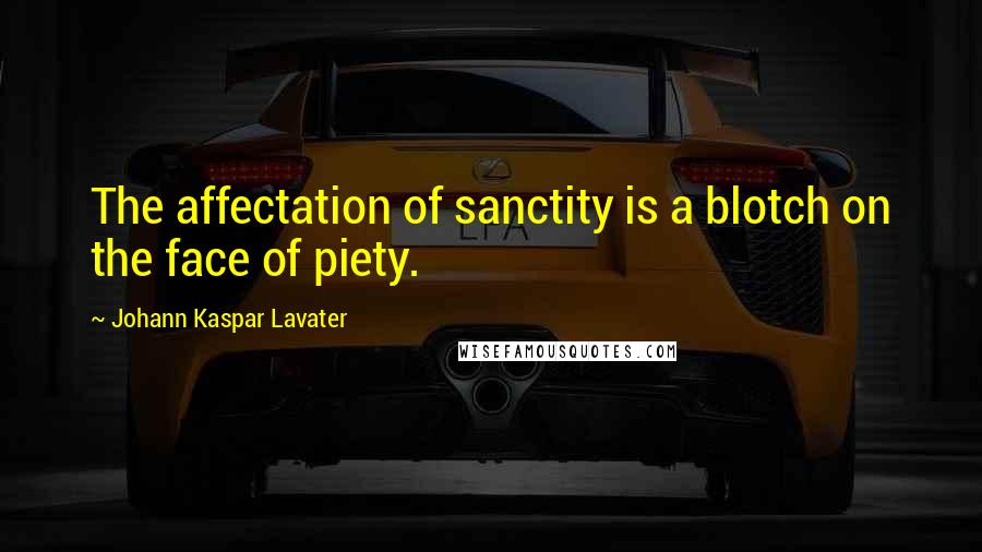 Johann Kaspar Lavater Quotes: The affectation of sanctity is a blotch on the face of piety.