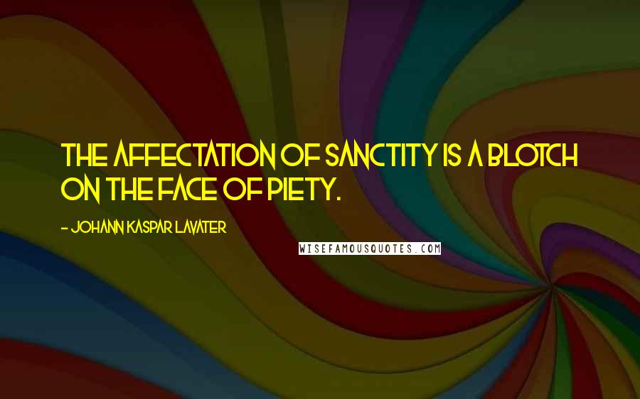 Johann Kaspar Lavater Quotes: The affectation of sanctity is a blotch on the face of piety.