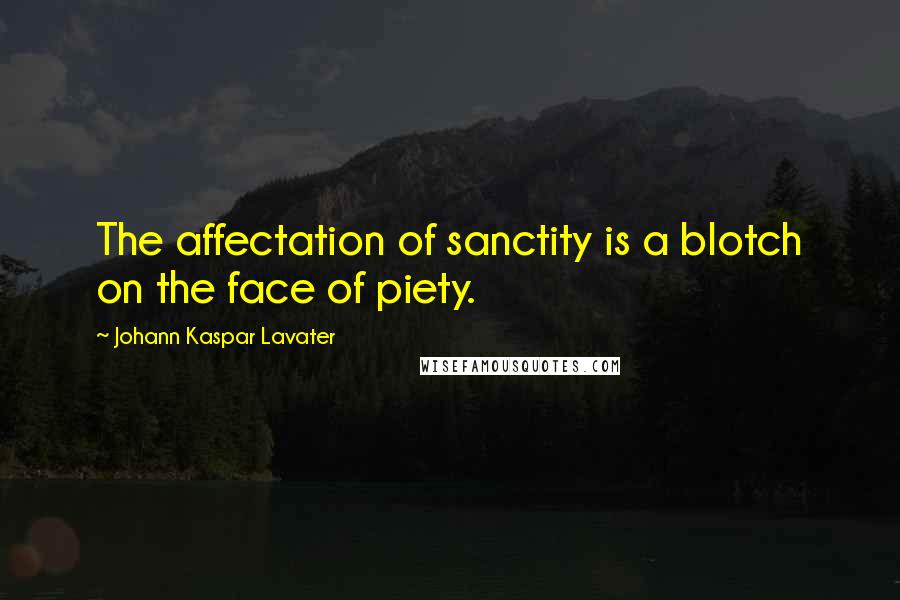 Johann Kaspar Lavater Quotes: The affectation of sanctity is a blotch on the face of piety.