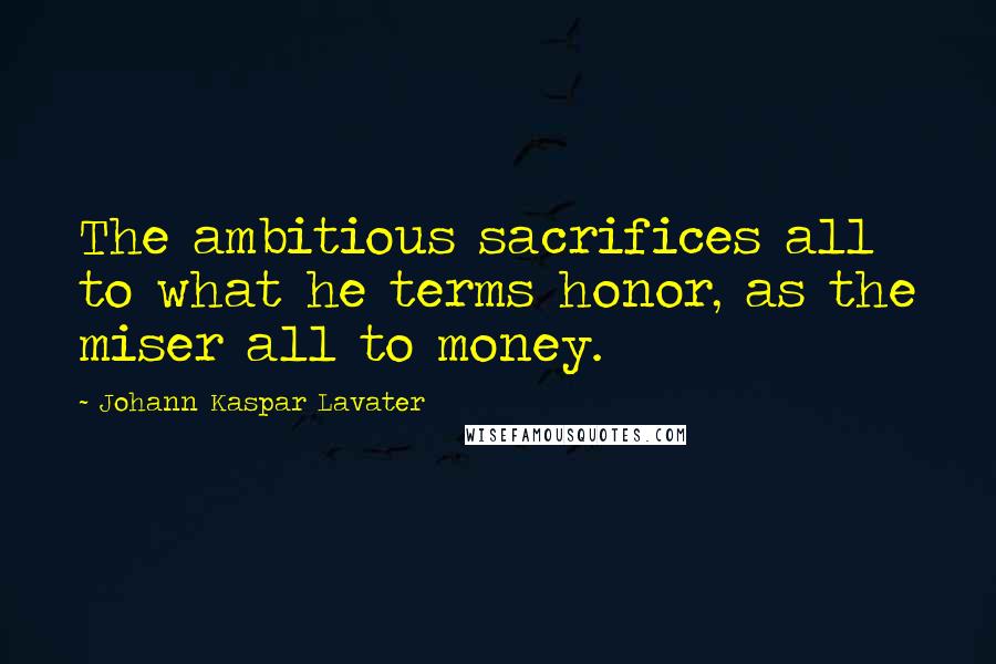 Johann Kaspar Lavater Quotes: The ambitious sacrifices all to what he terms honor, as the miser all to money.