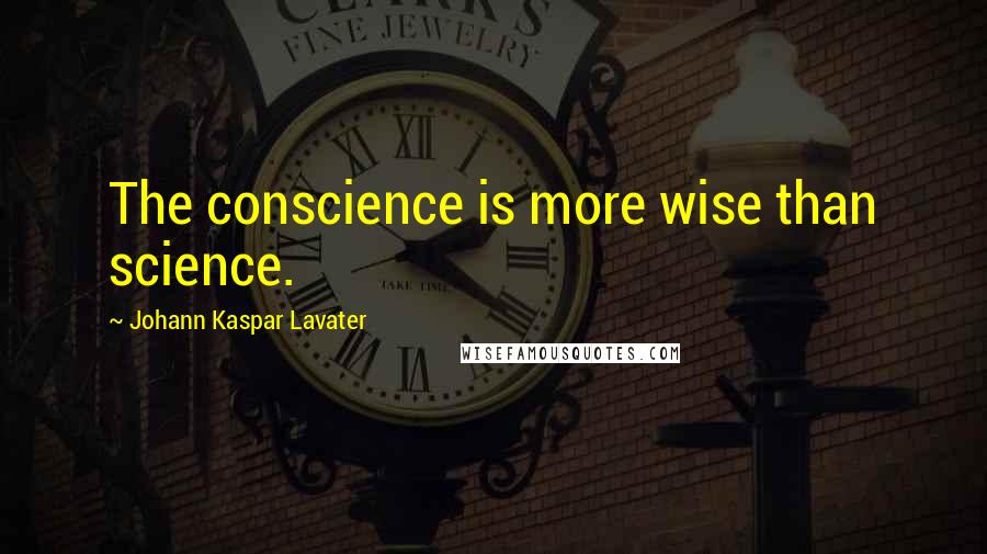 Johann Kaspar Lavater Quotes: The conscience is more wise than science.