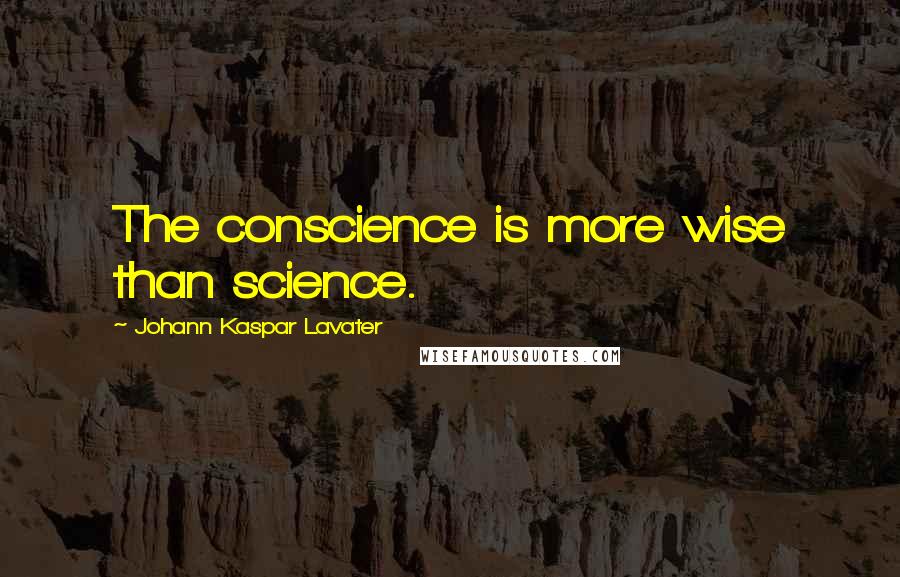 Johann Kaspar Lavater Quotes: The conscience is more wise than science.