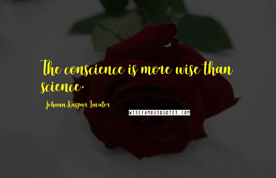 Johann Kaspar Lavater Quotes: The conscience is more wise than science.