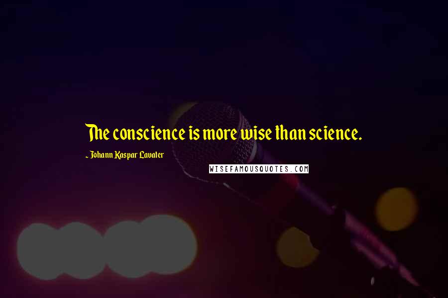 Johann Kaspar Lavater Quotes: The conscience is more wise than science.