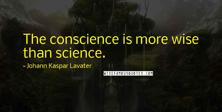 Johann Kaspar Lavater Quotes: The conscience is more wise than science.