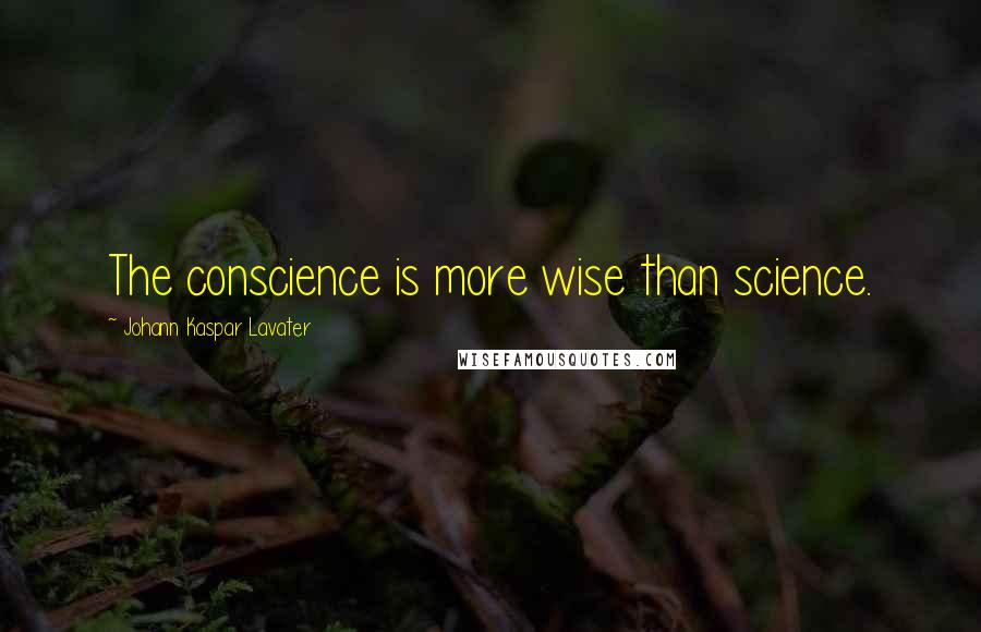 Johann Kaspar Lavater Quotes: The conscience is more wise than science.