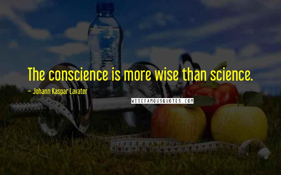 Johann Kaspar Lavater Quotes: The conscience is more wise than science.