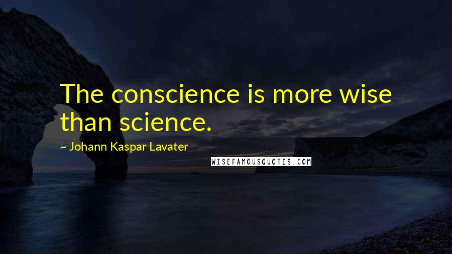 Johann Kaspar Lavater Quotes: The conscience is more wise than science.