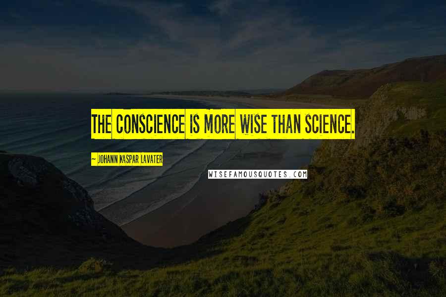 Johann Kaspar Lavater Quotes: The conscience is more wise than science.