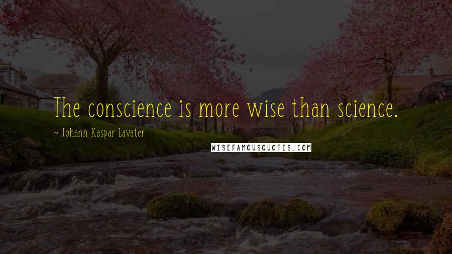 Johann Kaspar Lavater Quotes: The conscience is more wise than science.