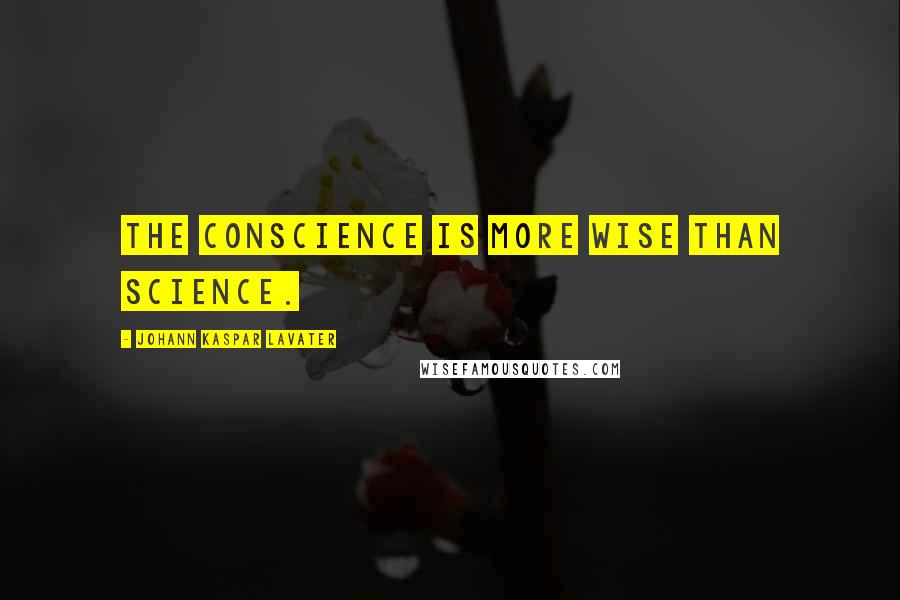 Johann Kaspar Lavater Quotes: The conscience is more wise than science.