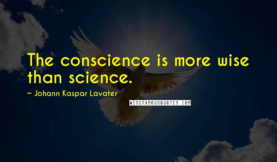 Johann Kaspar Lavater Quotes: The conscience is more wise than science.